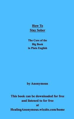 How To Stay Sober: The Core of the Big Book in Plain English by Anonymous