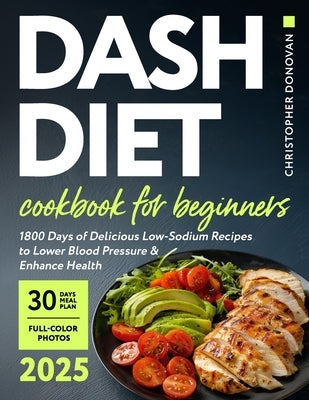Dash Diet Cookbook for Beginners: 1800 Days of Delicious Low-Sodium Recipes to Lower Blood Pressure and Enhance Health. Includes Full-Color Photos and by Donovan, Christopher