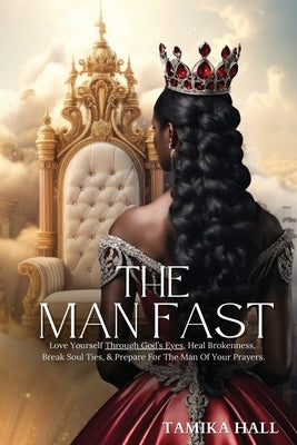 The Man Fast: Love Yourself Through God's Eyes, Heal Brokenness, Break Soul Ties, & Prepare For The Man Of Your Prayers. by Hall, Tamika