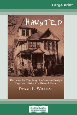 Haunted: The Incredible True Story of a Canadian Family's Experience Living in a Haunted House (16pt Large Print Edition) by Williams, Dorah L.