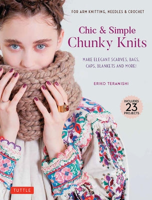 Chic & Simple Chunky Knits: Make Elegant Scarves, Bags, Caps, Blankets and More! for Arm Knitting, Needles & Crochet (Includes 23 Projects) by Teranishi, Eriko