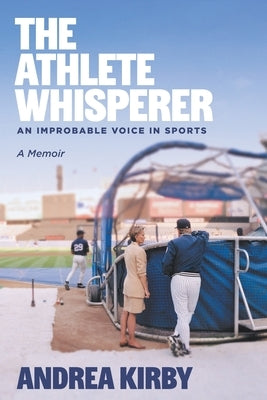 The Athlete Whisperer: An Improbable Voice in Sports by Kirby, Andrea