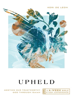 Upheld: Meeting Our Trustworthy God Through Isaiah--A 6-Week Bible Study with Video Access by De Leon, Kori