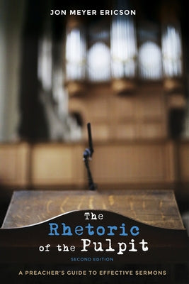 The Rhetoric of the Pulpit, Second Edition: A Preacher's Guide to Effective Sermons by Ericson, Jon Meyer