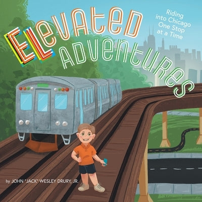 Elevated Adventures: Riding into Chicago One Stop at a Time by Drury, John Jack Wesley