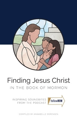 Finding Jesus Christ in the Book of Mormon by Sorensen, Annabelle