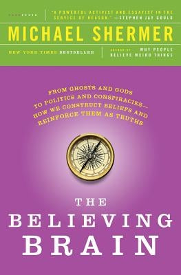 The Believing Brain: From Ghosts and Gods to Politics and Conspiracies - How We Construct Beliefs and Reinforce Them as Truths Paperback St. Martin's Griffin