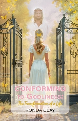 Conforming to Godliness: The Transformation of a Life by Clay, Ronda