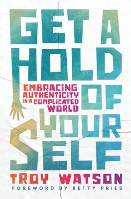 Get a Hold of Yourself: Embracing Authenticity in a Complicated World by Watson, Troy D.