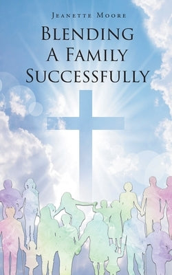 Blending A Family Successfully by Moore, Jeanette