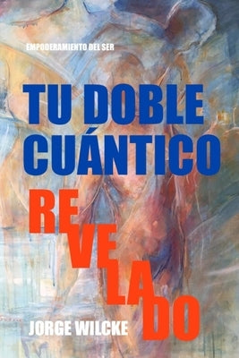 Tu Doble Cu?ntico Revelado: La Esencia de Tu Ser by Wilcke, Jorge