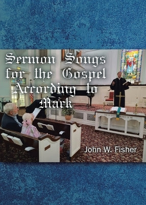 Sermon Songs For the Gospel According to Mark by Fisher, John W.