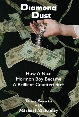 Diamond Dust: How A Nice Mormon Boy Became A Brilliant Counterfeiter by Swain, Russ