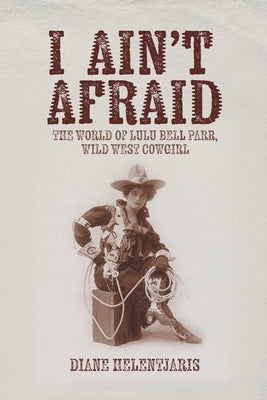 I Ain't Afraid: The World of Lulu Bell Parr, Wild West Cowgirl by Helentjaris, Diane