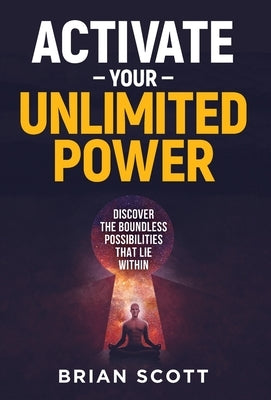 Activate Your Unlimited Power: Discover the Boundless Possibilities that Lie Within by Scott, Brian