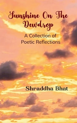 Sunshine On The Dewdrop by Bhat, Shraddha