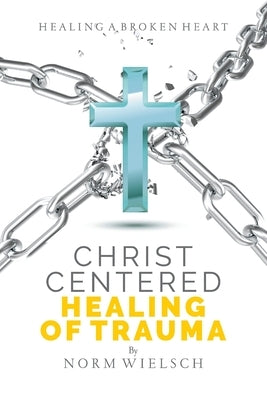 Christ Centered Healing of Trauma by Wielsch, Norm