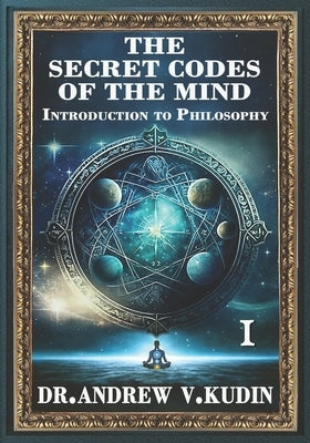 The Secret Codes of the Mind: INTRODUCTION TO PHILOSOPHY: Book I by Kudin, Andrew V.