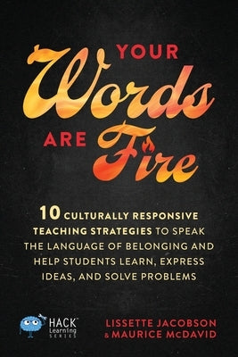 Your Words Are Fire: 10 Culturally Responsive Teaching Strategies to Speak the Language of Belonging and Help Students Learn, Express Ideas, and Solve by Jacobson, Lissette