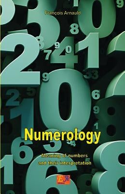 Numerology - Meaning of numbers and their interpretation by Arnauld, François