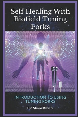 Self Healing with Biofield Tuning Forks: Introduction to Using Tuning Forks by Riviere, Shani
