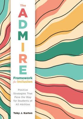 The Admire Framework for Inclusion: Positive Strategies That Pave the Way for Students of All Abilities (Best Practices for Cultivating a Supportive C Paperback Solution Tree