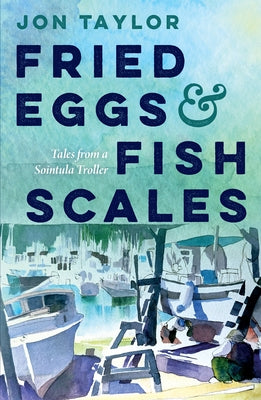 Fried Eggs and Fish Scales: Tales from a Sointula Troller by Taylor, Jon