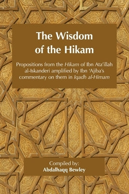 The Wisdom of the Hikam: Propositions from the Hikam of Ibn Ata'illah amplified by Ibn '​Ajiba's commentary on them in his Iqadh al-Himam by Ibn 'Ajiba, Ahmad