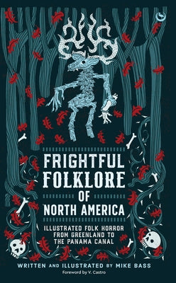 Frightful Folklore of North America: Illustrated Folk Horror from Greenland to the Panama Canal by Bass, Mike