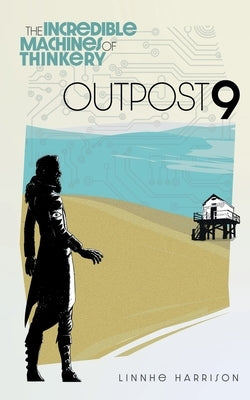 The Incredible Machines of Thinkery: Outpost 9 by Harrison, Linnhe