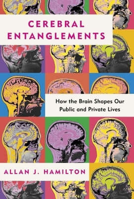 Cerebral Entanglements: How the Brain Shapes Our Public and Private Lives Hardcover Post Hill Press