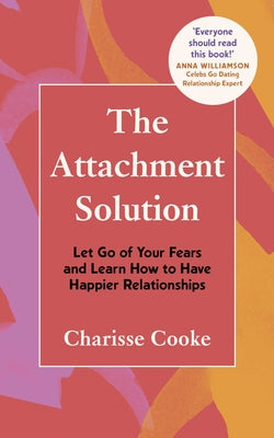 The Attachment Solution: Let Go of Your Fears and Learn How to Have Happier Relationships by Cooke, Charisse