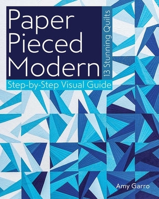 Paper Pieced Modern: 13 Stunning Quilts - Step-By-Step Visual Guide by Garro, Amy