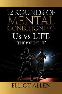 Twelve Rounds Of Mental Conditioning: Us vs Life "The Big Fight" by Allen, Elliot