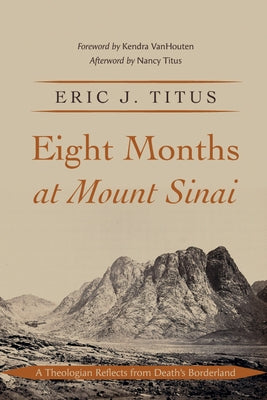 Eight Months at Mount Sinai: A Theologian Reflects from Death's Borderland by Titus, Eric J.