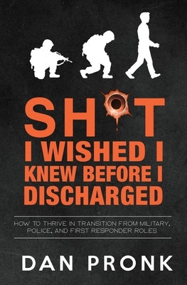 Sh*t I wished I knew before I discharged: How to thrive in transition from military, police, and first responder roles by Pronk, Dan