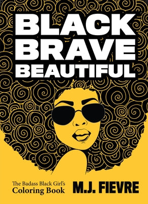 Black Brave Beautiful: A Badass Black Girl's Coloring Book (Teen & Young Adult Maturing, Crafts, Women Biographies, for Fans of Badass Black Girl) by Fievre, M. J.