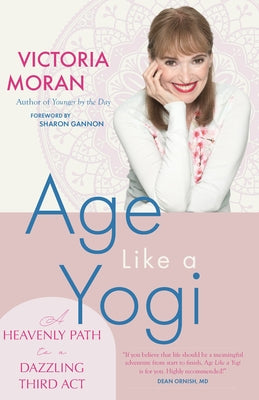 Age Like a Yogi: A Heavenly Path to a Dazzling Third ACT by Moran, Victoria