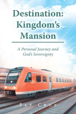 Destination: Kingdom's Mansion: A Personal Journey and God's Sovereignty by Cruz, Pat