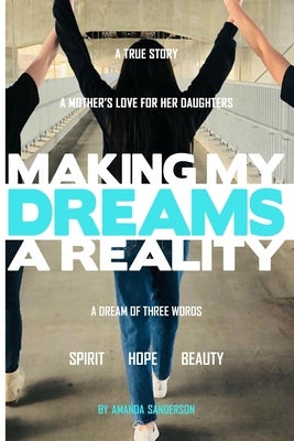 Making My Dreams A Reality: A Mother's Love For Her Daughters by Eaglespeaker, Jason