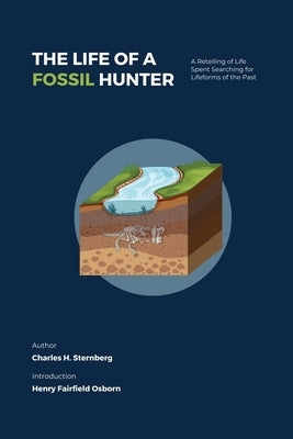 The Life of a Fossil Hunter: A Retelling of Life Spent Searching for Lifeforms of the Past by Sternberg, Charles H.