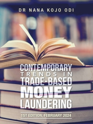 Contemporary Trends in Trade-Based Money Laundering: 1st Edition, February 2024 by Odi, Nana Kojo