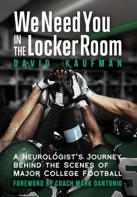 We Need You in the Locker Room: A Neurologist's Journey Behind the Scenes of Major College Football by Kaufman, David