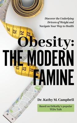 Obesity - The Modern Famine: Discover the Underlying Drivers of Weight and Navigate Your Way to Health by Campbell, Kathy M.