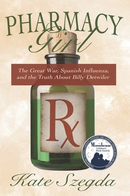 Pharmacy Girl: The Great War, Spanish Influenza, and the Truth about Billy Detwiler by Szegda, Kate