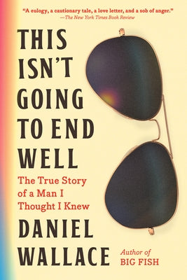 This Isn't Going to End Well: The True Story of a Man I Thought I Knew by Wallace, Daniel