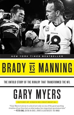 Brady Vs Manning: The Untold Story of the Rivalry That Transformed the NFL by Myers, Gary