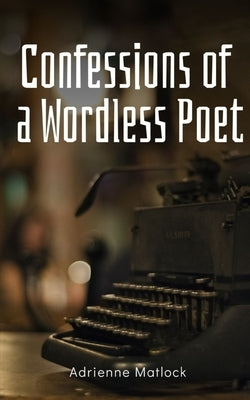 Confessions of a Wordless Poet by Matlock, Adrienne