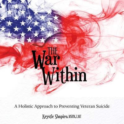 The War Within: A Holistic Approach to Preventing Veteran Suicide by Shapiro Mshn Lmt, Krystle