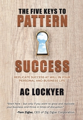 The Five Keys to Pattern Success: Replicate Success at Will in Your Personal and Business Life by Lockyer, Ac